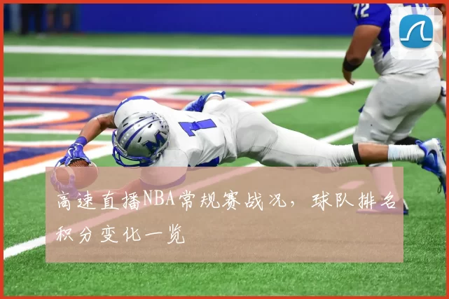 高速直播NBA常规赛战况,球队排名积分变化一览