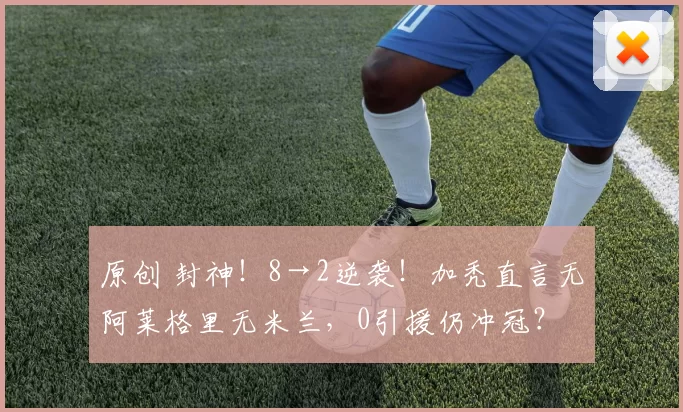 原创 封神！8→2逆袭！加秃直言无阿莱格里无米兰，0引援仍冲冠？
