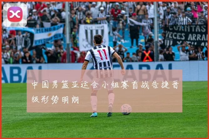 中国男篮亚运会小组赛首战告捷晋级形势明朗