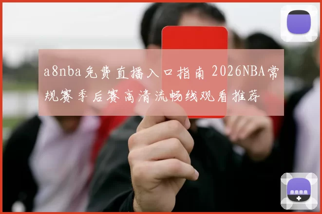 a8nba免费直播入口指南 2026NBA常规赛季后赛高清流畅线观看推荐