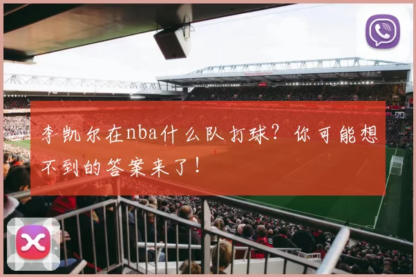 李凯尔在nba什么队打球？你可能想不到的答案来了！