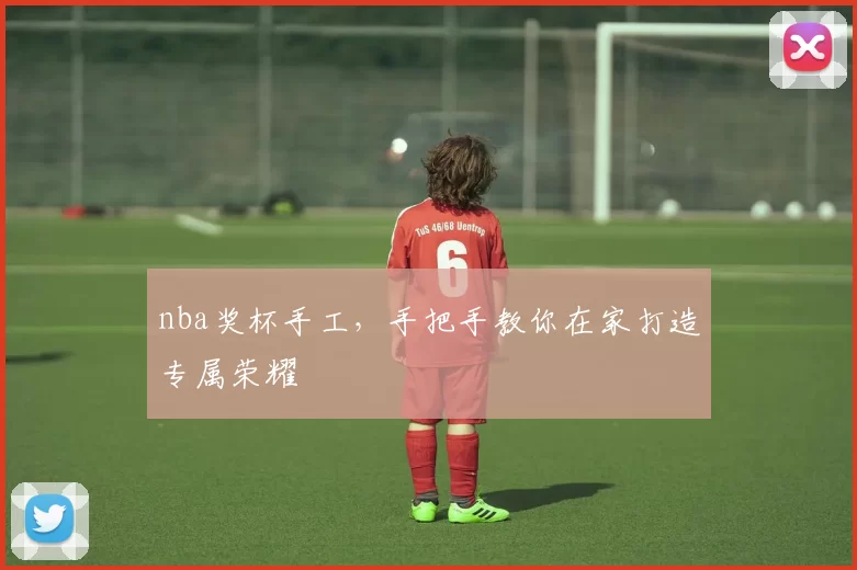 nba奖杯手工，手把手教你在家打造专属荣耀