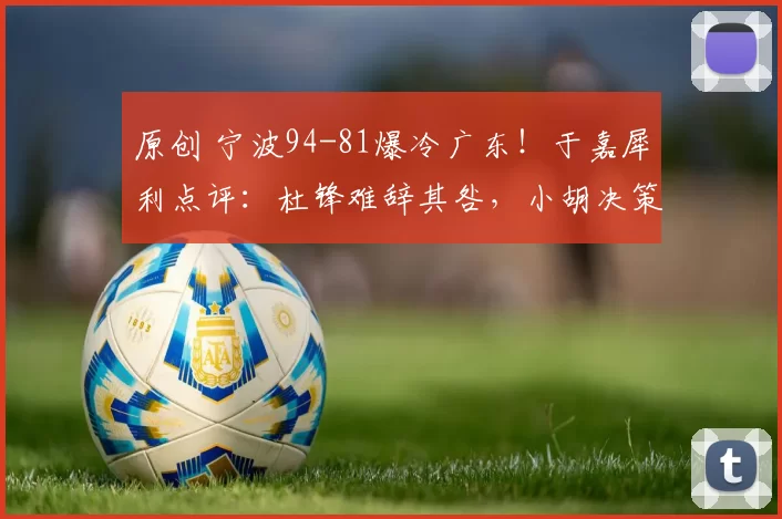 原创 宁波94-81爆冷广东！于嘉犀利点评：杜锋难辞其咎，小胡决策太离谱