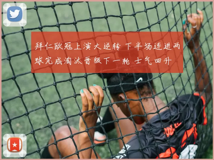 拜仁欧冠上演大逆转 下半场连进两球完成淘汰晋级下一轮 士气回升