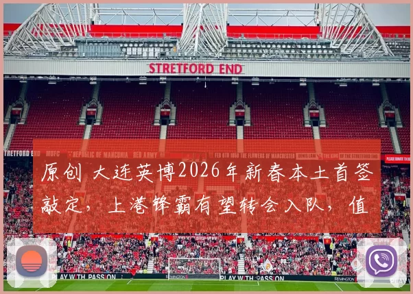 原创 大连英博2026年新春本土首签敲定，上港锋霸有望转会入队，值得期待