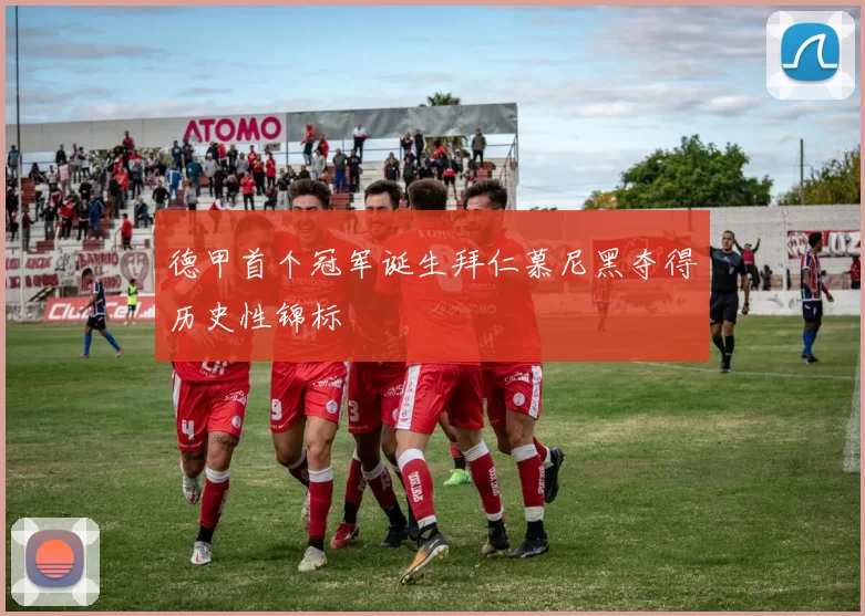 德甲首个冠军诞生拜仁慕尼黑夺得历史性锦标