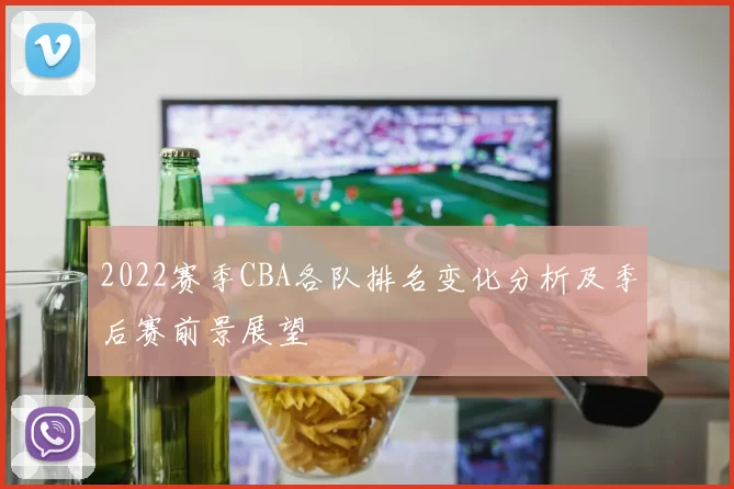 2022赛季CBA各队排名变化分析及季后赛前景展望