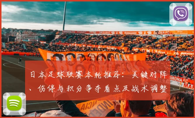日本足球联赛本轮推荐：关键对阵、伤停与积分争夺看点及战术调整影响