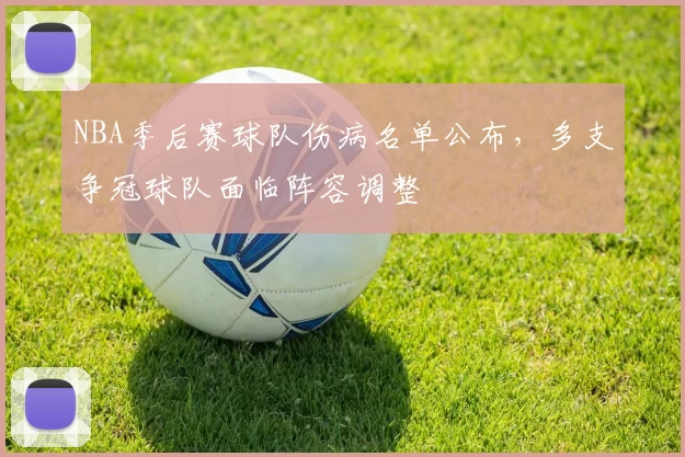 NBA季后赛球队伤病名单公布，多支争冠球队面临阵容调整